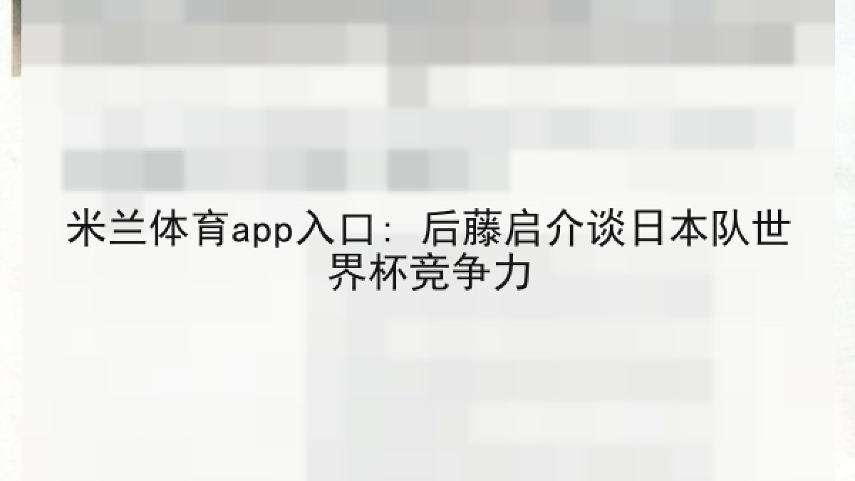 米兰体育app入口: 后藤启介谈日本队世界杯竞争力 米兰体育app入口: 后藤启介谈日本队世界杯竞争力