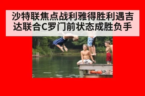 沙特联焦点战利雅得胜利遇吉达联合C罗门前状态成胜负手