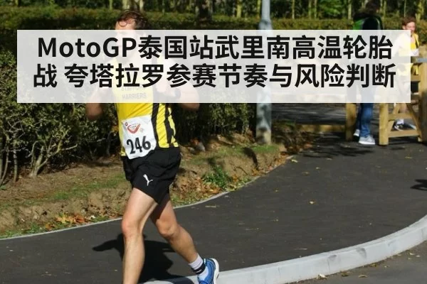 MotoGP泰国站武里南高温轮胎战 夸塔拉罗参赛节奏与风险判断